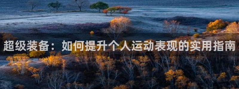 fb体育招商电话号码是多少号:超级装备:如何提升个人运动表现