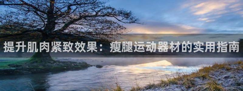 fb体育娱乐:提升肌肉紧致效果:瘦腿运动器材的实用指南